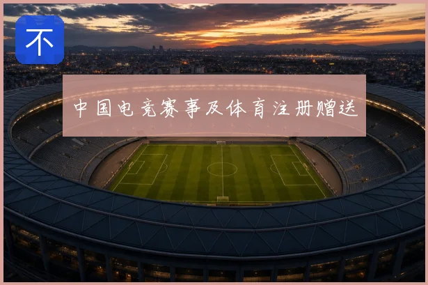 中国电竞赛事及体育注册赠送