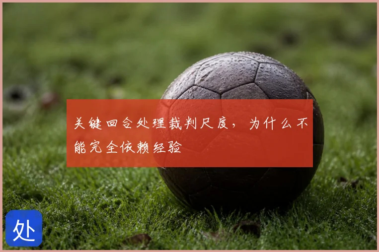 关键回合处理裁判尺度，为什么不能完全依赖经验